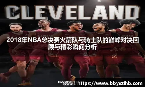 2018年NBA总决赛火箭队与骑士队的巅峰对决回顾与精彩瞬间分析