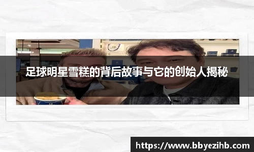 足球明星雪糕的背后故事与它的创始人揭秘