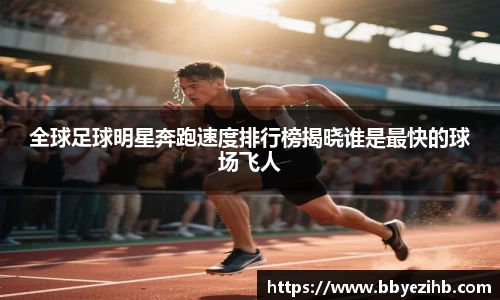 全球足球明星奔跑速度排行榜揭晓谁是最快的球场飞人