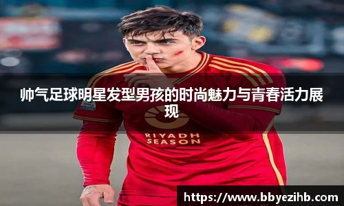 帅气足球明星发型男孩的时尚魅力与青春活力展现