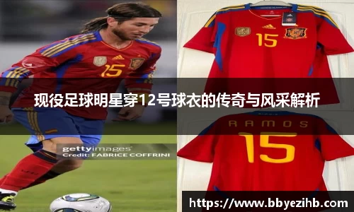 现役足球明星穿12号球衣的传奇与风采解析