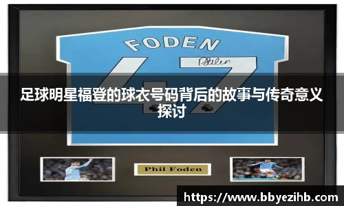 足球明星福登的球衣号码背后的故事与传奇意义探讨